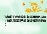 張鎬哲的經(jīng)典歌曲 如果再回到從前（如果再回到從前 張鎬哲演唱歌曲）
