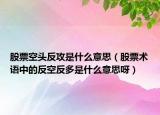 股票空頭反攻是什么意思（股票術(shù)語中的反空反多是什么意思呀）