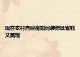 現(xiàn)在農(nóng)村自建房如何裝修既省錢又美觀
