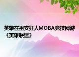 英雄在祖安狂人MOBA競技網游《英雄聯(lián)盟》