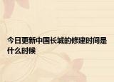 今日更新中國長城的修建時間是什么時候