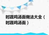 時(shí)蔬雞湯面做法大全（時(shí)蔬雞湯面）