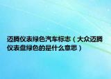 邁騰儀表綠色汽車標(biāo)志（大眾邁騰儀表盤綠色的是什么意思）