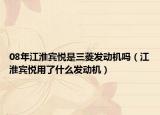 08年江淮賓悅是三菱發(fā)動機嗎（江淮賓悅用了什么發(fā)動機）