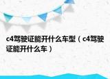 c4駕駛證能開什么車型（c4駕駛證能開什么車）