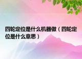 四輪定位是什么機(jī)器做（四輪定位是什么意思）