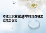 卓達三溪堂營業(yè)部的地址在哪里誰能告訴我