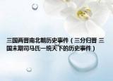 三國(guó)兩晉南北朝歷史事件（三分歸晉 三國(guó)末期司馬氏一統(tǒng)天下的歷史事件）