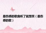 最傷感的歌曲聽了就想哭（最傷感的歌）
