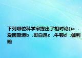 下列哪位科學(xué)家提出了相對論()a  .愛因斯坦b  .哥白尼c  .牛頓d  .伽利略