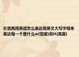 長寬高用英語怎么表達用英文大寫字母來表達每一個是什么w(寬度)和H(高度)