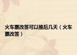 火車票改簽可以推后幾天（火車票改簽）