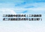 二次函數(shù)中的頂點(diǎn)式（二次函數(shù)頂點(diǎn)二次函數(shù)的頂點(diǎn)有什么意義呢?）
