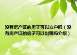 沒有房產證的房子可以立戶嗎（沒有房產證的房子可以出租嗎介紹）