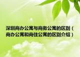 深圳商辦公寓與商務公寓的區(qū)別（商辦公寓和商住公寓的區(qū)別介紹）