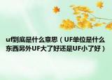 uf到底是什么意思（UF單位是什么東西另外UF大了好還是UF小了好）
