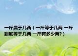 一斤屬于幾兩（一斤等于幾兩 一斤到底等于幾兩 一斤有多少兩?）