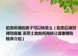 拍賣所得的房子可以轉(zhuǎn)賣么（拍賣后得到得到房屋 連帶土地如何再轉(zhuǎn)讓需要哪些程序介紹）