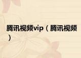 騰訊視頻vip（騰訊視頻）