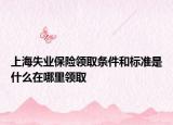 上海失業(yè)保險領(lǐng)取條件和標準是什么在哪里領(lǐng)取
