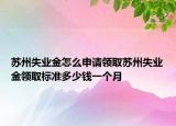 蘇州失業(yè)金怎么申請領(lǐng)取蘇州失業(yè)金領(lǐng)取標(biāo)準(zhǔn)多少錢一個月