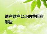 遺產(chǎn)財(cái)產(chǎn)公證的費(fèi)用有哪些