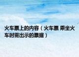 火車票上的內(nèi)容（火車票 乘坐火車時(shí)需出示的票據(jù)）