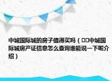 中城國際城的房子值得買嗎（??中城國際城房產(chǎn)證信息怎么查詢誰能說一下呢介紹）