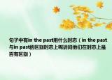 句子中有in the past用什么時態(tài)（in the past與in past的區(qū)別時態(tài)上呢請問他們在時態(tài)上是否有區(qū)別）