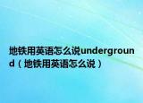 地鐵用英語怎么說underground（地鐵用英語怎么說）