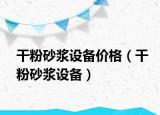 干粉砂漿設(shè)備價格（干粉砂漿設(shè)備）