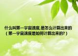 什么叫第一宇宙速度,是怎么計(jì)算出來的（第一宇宙速度是如何計(jì)算出來的?）