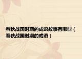春秋戰(zhàn)國時期的成語故事有哪些（春秋戰(zhàn)國時期的成語）