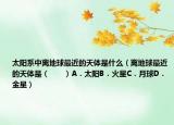太陽系中離地球最近的天體是什么（離地球最近的天體是（　?。〢．太陽B．火星C．月球D．金星）