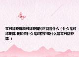 實(shí)對(duì)稱矩陣和對(duì)稱矩陣的區(qū)別是什么（什么是對(duì)稱矩陣,我知道什么是對(duì)稱矩陣什么是實(shí)對(duì)稱矩陣,）