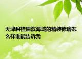 天津碧桂園濱海城的精裝修房怎么樣誰能告訴我
