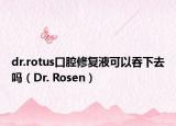 dr.rotus口腔修復(fù)液可以吞下去嗎（Dr. Rosen）