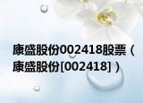 康盛股份002418股票（康盛股份[002418]）