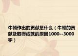 牛頓作出的貢獻是什么（牛頓的貢獻及取得成就的原因1000--3000字）