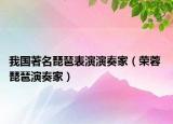 我國著名琵琶表演演奏家（榮蓉 琵琶演奏家）