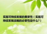 實(shí)施可持續(xù)發(fā)展的重要性（實(shí)施可持續(xù)發(fā)展戰(zhàn)略的必要性是什么?）