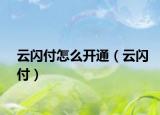 云閃付怎么開(kāi)通（云閃付）
