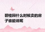 碧桂園什么時候賣的房子誰能說呢