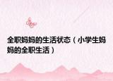 全職媽媽的生活狀態(tài)（小學(xué)生媽媽的全職生活）