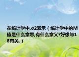 在統(tǒng)計(jì)學(xué)中,σ2表示（統(tǒng)計(jì)學(xué)中的M值是什么意思,有什么意義?好像與18有關(guān).）
