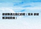 蔡健雅退出我們的歌（重來 蔡健雅演唱歌曲）