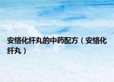 安絡化纖丸的中藥配方（安絡化纖丸）
