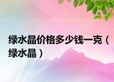 綠水晶價格多少錢一克（綠水晶）