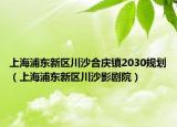 上海浦東新區(qū)川沙合慶鎮(zhèn)2030規(guī)劃（上海浦東新區(qū)川沙影劇院）
