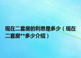 現(xiàn)在二套房的利息是多少（現(xiàn)在二套房**多少介紹）